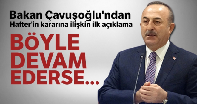 Dışişleri Bakanı Mevlüt Çavuşoğlu'ndan Hafter'in kararına ilişkin ilk açıklama