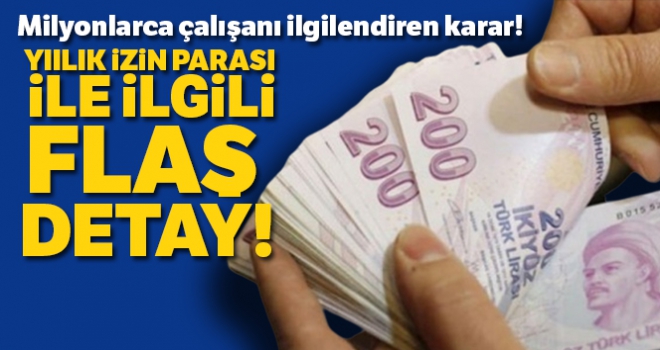 Milyonlarca çalışanı ilgilendiren karar! Yıllık izin parası ile ilgili flaş detay!