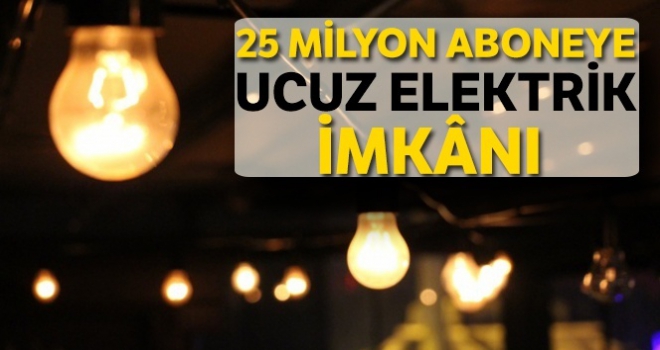 25 milyon aboneye ucuz elektrik imkânı