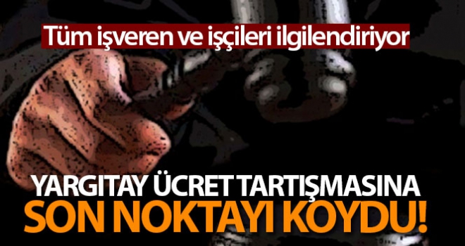 Yargıtay ücret tartışmasına son noktayı koydu