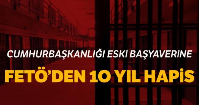 Eski Cumhurbaşkanlığı Başyaveri Özdaban'a FETÖ'den 10 yıl hapis