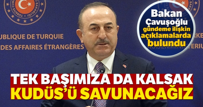 Dışişleri Bakanı Mevlüt Çavuşoğlu: Tek başımıza da kalsak Kudüs'ü savunacağız