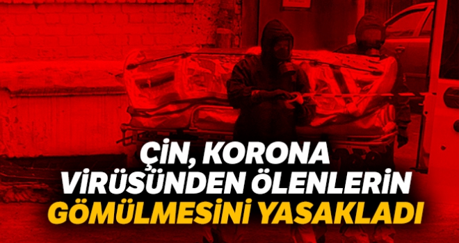 Çin, korona virüsünden ölenlerin gömülmesini yasakladı