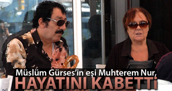 Müslüm Gürses'in eşi Muhterem Nur, hayatını kaybetti