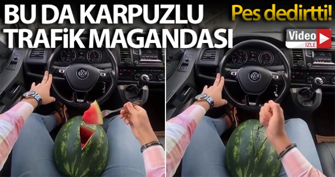 Karpuzlu trafik magandası pes dedirtti