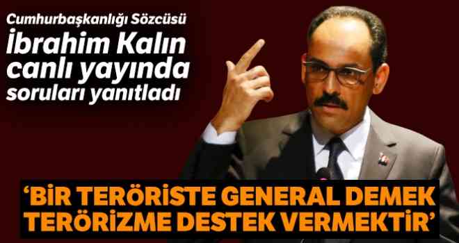 İbrahim Kalın: “Bir teröriste general demek terörizme destek vermek demektir”