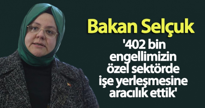 Bakan Selçuk: '402 bin engellimizin özel sektörde işe yerleşmesine aracılık ettik'