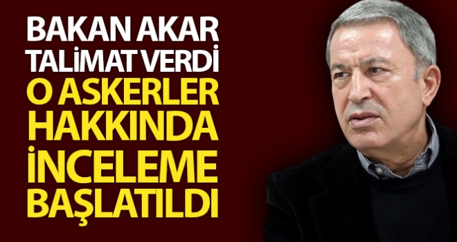 Akar talimat verdi, o askerler hakkında inceleme başlatıldı