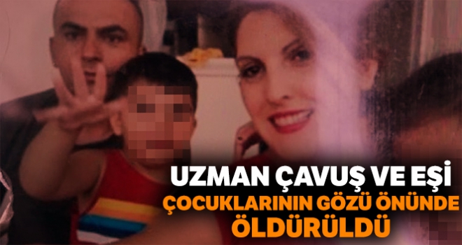 Uzman çavuş ve eşi, çocuklarının gözü önünde öldürüldü