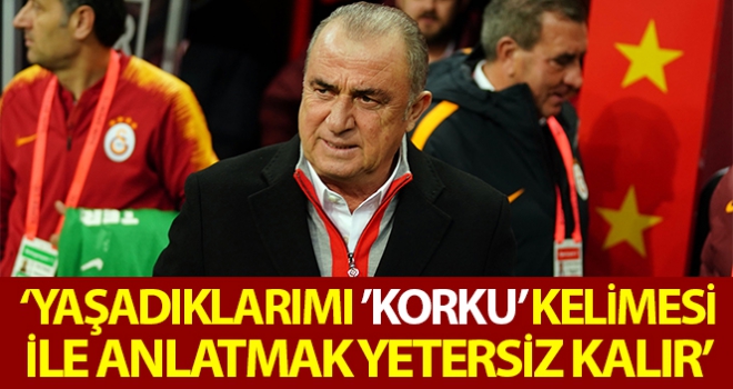 Fatih Terim: “Yaşadıklarımı ‘korku' kelimesi ile anlatmak yetersiz kalır”