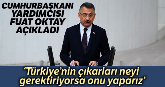 Cumhurbaşkanı Yardımcısı Fuat Oktay: 'Türkiye'nin çıkarları neyi gerektiriyorsa onu yaparız'