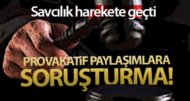 Provokatif sosyal medya paylaşımlarına soruşturma