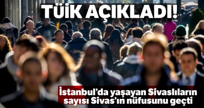 İstanbul'da yaşayan Sivaslıların sayısı Sivas'ın nüfusunu geçti