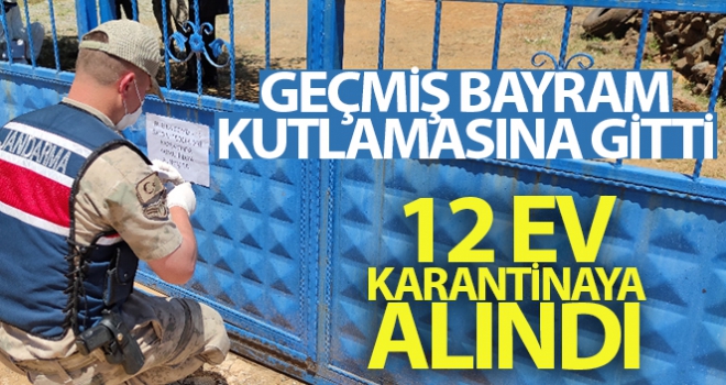 Geçmiş bayram kutlamasına gitti, 12 ev karantinaya alındı