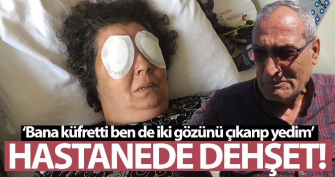 Hastanede dehşet: Şizofren kadın, bir hastanın gözlerini çıkardı