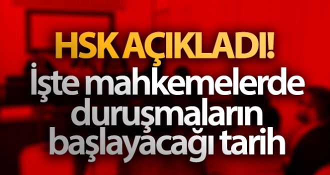 HSK açıkladı! İşte mahkemelerde duruşmaların başlayacağı tarih