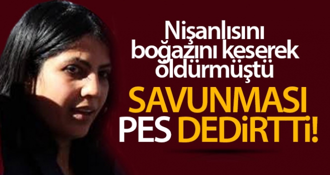 Nişanlısını boğazını keserek öldürmüştü, savunması pes dedirtti