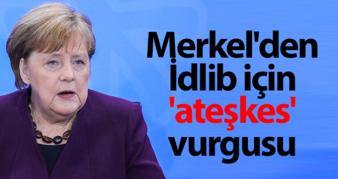 Merkel'den İdlib için 'ateşkes' vurgusu