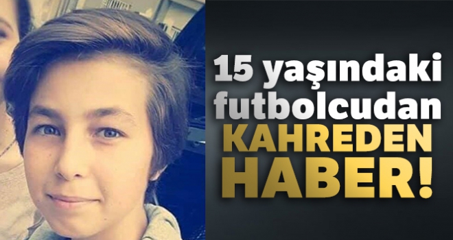 15 yaşındaki futbolcu antrenmanda hayatını kaybetti