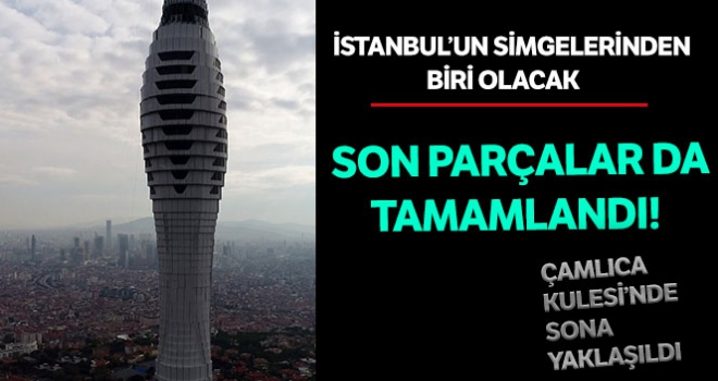 İstanbul'un sembolü olacak Çamlıca Kulesi'nde sona yaklaşıldı