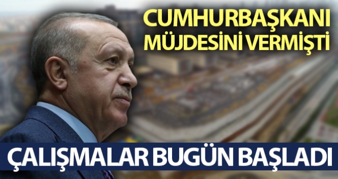 Cumhurbaşkanı müjdesini vermişti çalışmalar bugün başladı