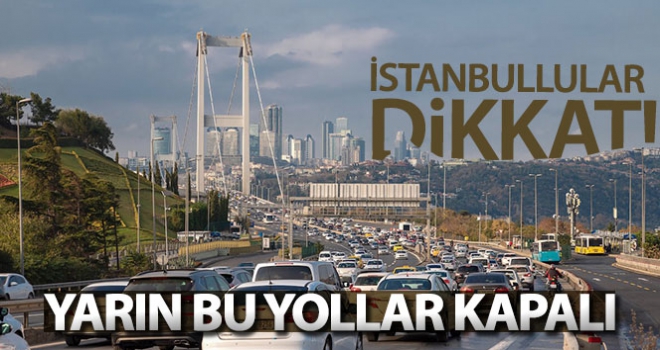 İstanbullular dikkat: Yarın bu yollar kapalı