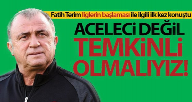 Fatih Terim: 'Aceleci değil temkinli olmak zorundayız'