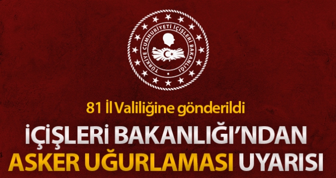 İçişleri Bakanlığı'ndan valiliklere 'asker uğurlaması' uyarısı