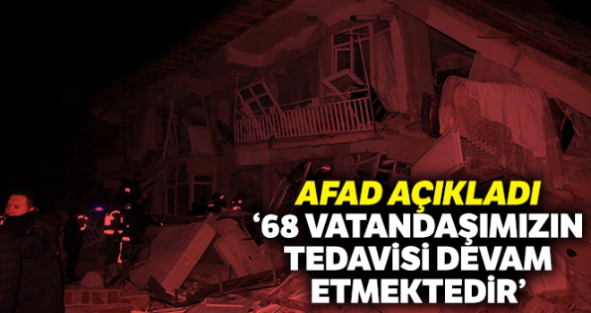 AFAD: “11'i yoğun bakımda olmak üzere 68 vatandaşımızın tedavisi devam etmektedir”