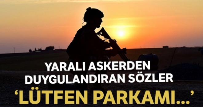 Yaralı asker: 'Lütfen parkamı yere serin, ambulansın içerisi kan olmasın'