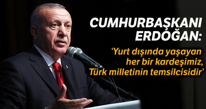 Cumhurbaşkanı Erdoğan: 'Yurt dışında yaşayan her bir kardeşimiz Türk milletinin temsilcisidir'