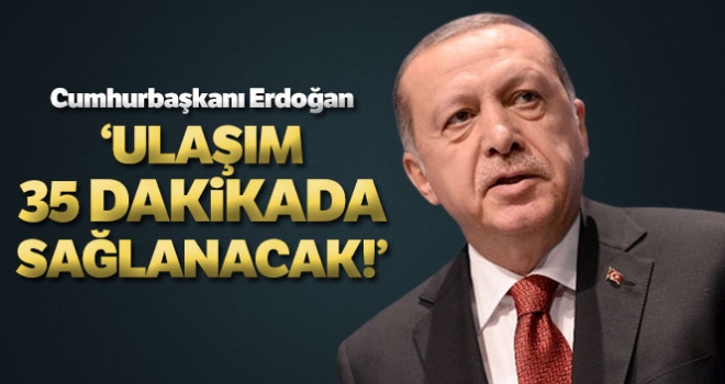 Cumhurbaşkanı Erdoğan: 'Havalimanı Gayrettepe arasında ulaşım 35 dakikada sağlanacak'