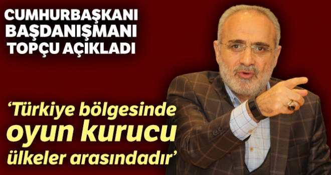 Topçu: “Türkiye, güçlü liderliği, siyasi istikrarı, insan potansiyeliyle bölgesinde oyun kurucu ülkeler arasındadır”