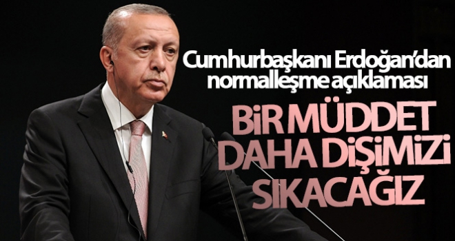 Cumhurbaşkanı Erdoğan: Bir müddet daha dişimizi sıkacağız