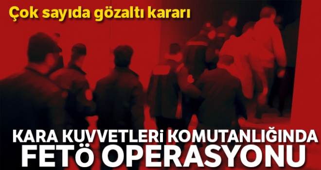 Kara Kuvvetleri Komutanlığında FETÖ operasyonu: 47 astsubay hakkında gözaltı kararı