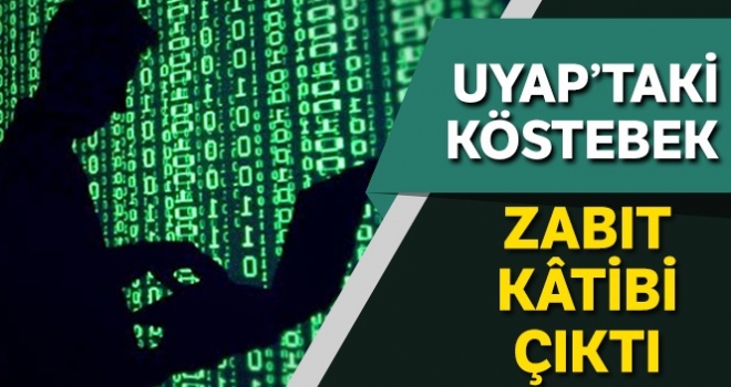 UYAP'taki köstebek zabıt kâtibi çıktı