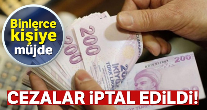 Binlerce kişiye müjde! Cezalar iptal edildi