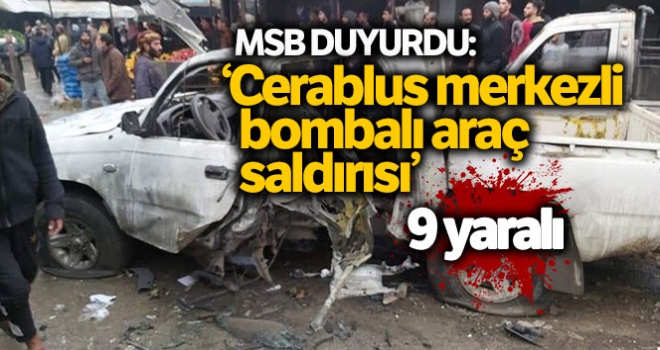 MSB: 'Cerablus merkezli bombalı araç saldırısı, 9 sivil yaralandı'