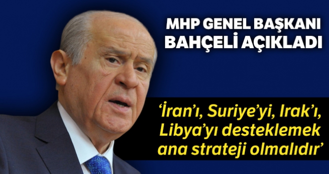 MHP Genel Başkanı Bahçeli, 'İran'a, Suriye'ye, Irak'a, Libya'ya destek vermek ana strateji olmalıdır'