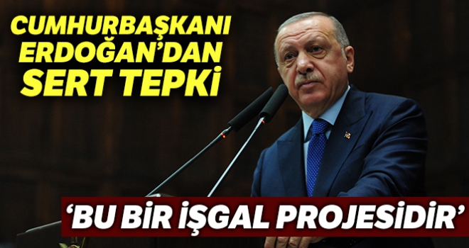 Cumhurbaşkanı Erdoğan: 'Bu bir işgal projesidir'