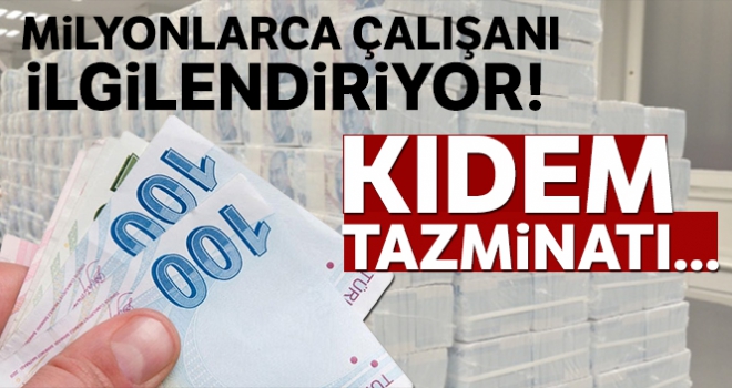 Milyonlarca çalışanı ilgilendiriyor! Kıdem tazminatı...