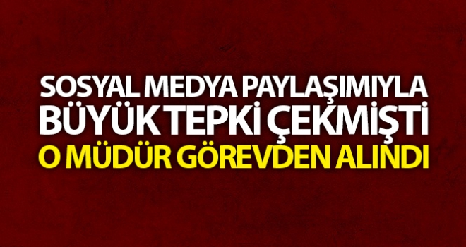 Sosyal medya paylaşımıyla büyük tepki çekmişti, o müdür görevden alındı