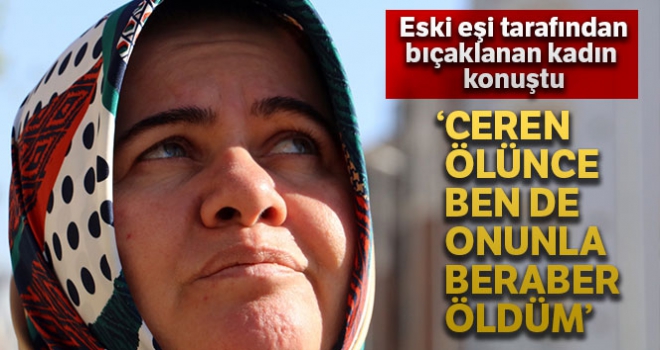 Eski eşi tarafından 21 yerinden bıçaklanan kadın: 'Ceren ölünce ben de sanki onunla beraber öldüm'