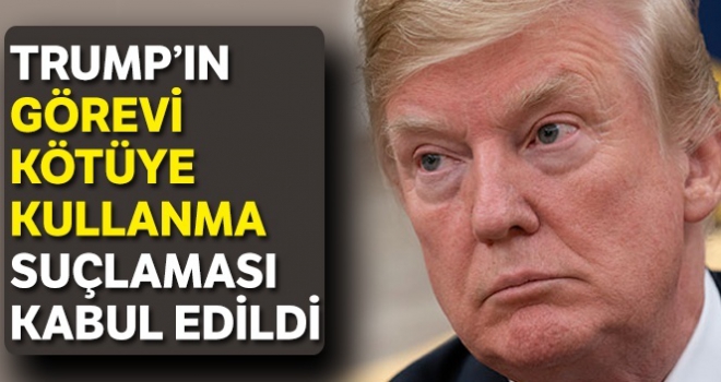 Trump'ın görevi kötüye kullanma suçlaması kabul edildi