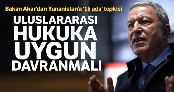 Bakan Akar'dan sert tepki: Yunanistan hukuka uygun davranmalı