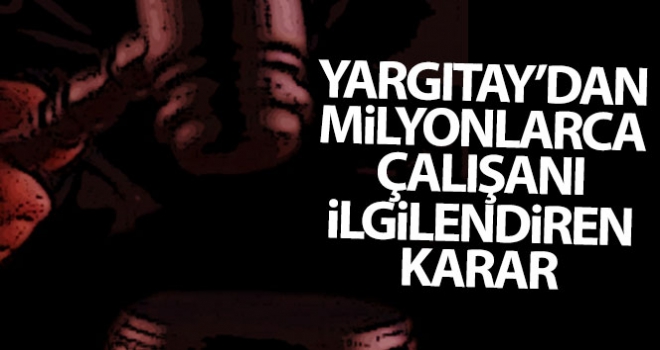 Yargıtay'dan milyonlarca çalışanı ilgilendiren karar