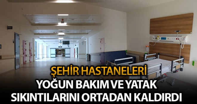 Şehir hastaneleri yoğun bakım ve yatak sıkıntılarını ortadan kaldırıldı