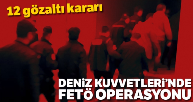 Deniz Kuvvetleri Komutanlığındaki FETÖ yapılanmasına operasyon: 12 gözaltı