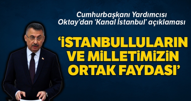 Cumhurbaşkanı Yardımcısı Oktay'dan “Kanal İstanbul” açıklaması