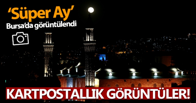 Bursa'da ‘Süper Ay' kartpostallık görüntüler oluşturdu!